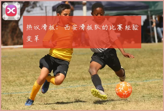 热议滑板：西安滑板队的比赛经验变革