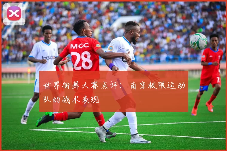 世界街舞大赛点评：南京极限运动队的战术表现