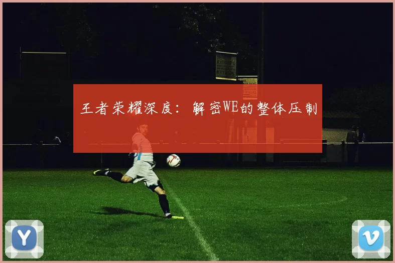 王者荣耀深度：解密WE的整体压制
