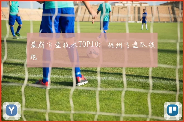 最新飞盘技术TOP10：杭州飞盘队领跑