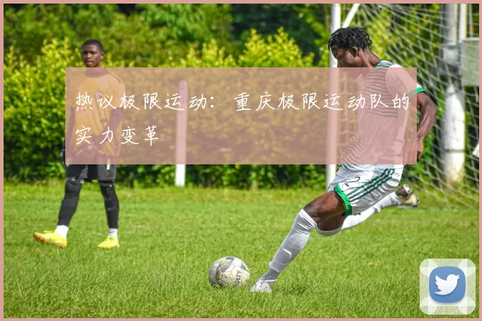 热议极限运动：重庆极限运动队的实力变革