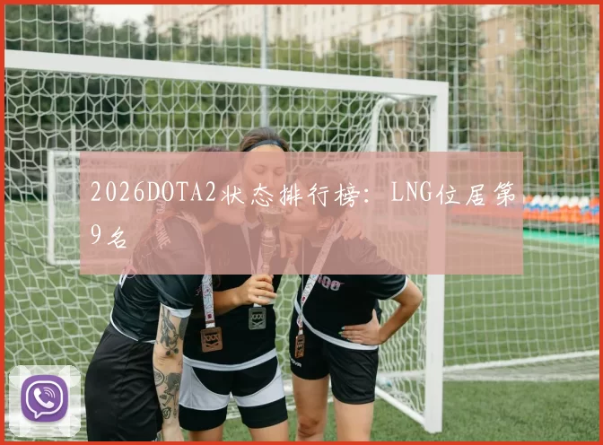 2026DOTA2状态排行榜：LNG位居第9名