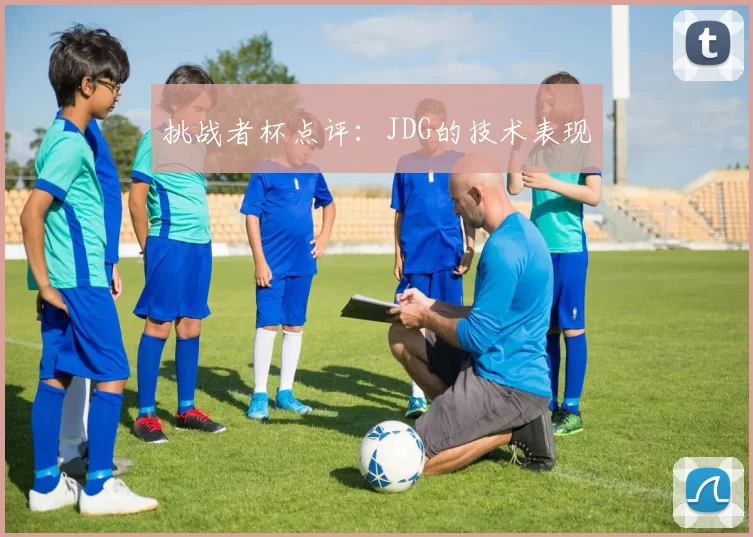 挑战者杯点评：JDG的技术表现