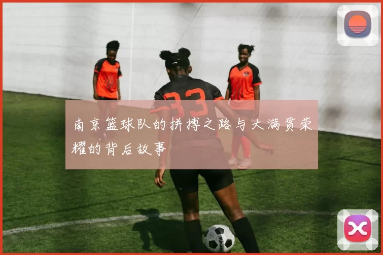 南京篮球队的拼搏之路与大满贯荣耀的背后故事