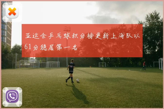 亚运会乒乓球积分榜更新上海队以61分稳居第一名