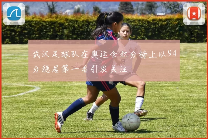 武汉足球队在奥运会积分榜上以94分稳居第一名引发关注