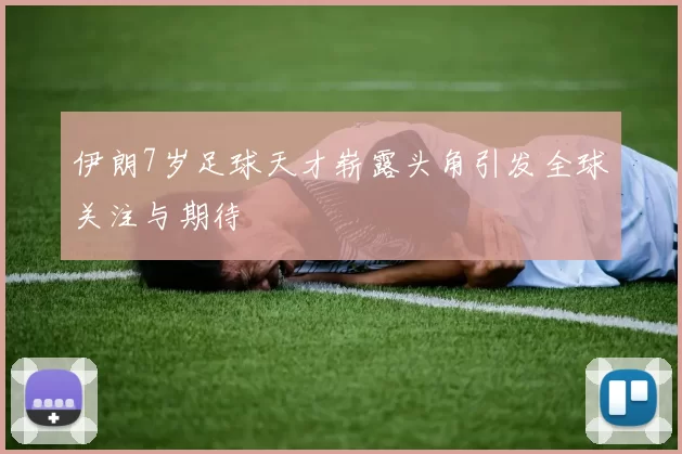 伊朗7岁足球天才崭露头角引发全球关注与期待